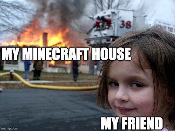 Disaster Girl | MY MINECRAFT HOUSE; MY FRIEND | image tagged in memes,disaster girl | made w/ Imgflip meme maker