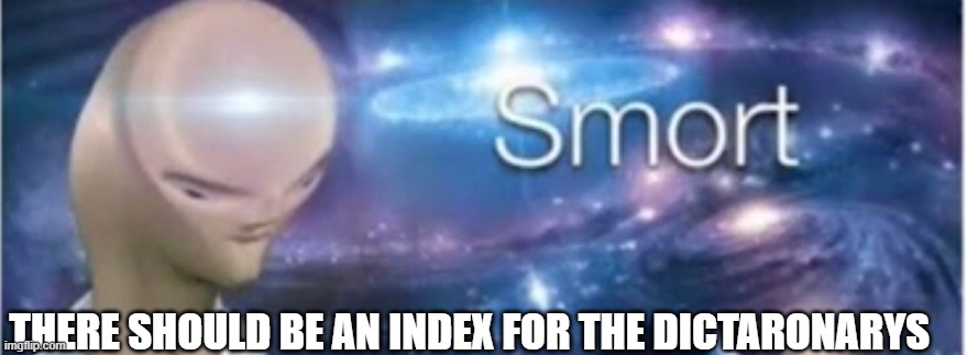 Really?!? | THERE SHOULD BE AN INDEX FOR THE DICTARONARYS | image tagged in meme man smort,funny,smort | made w/ Imgflip meme maker