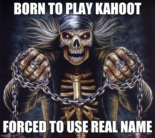 rehashed joke | BORN TO PLAY KAHOOT; FORCED TO USE REAL NAME | image tagged in skeleton | made w/ Imgflip meme maker