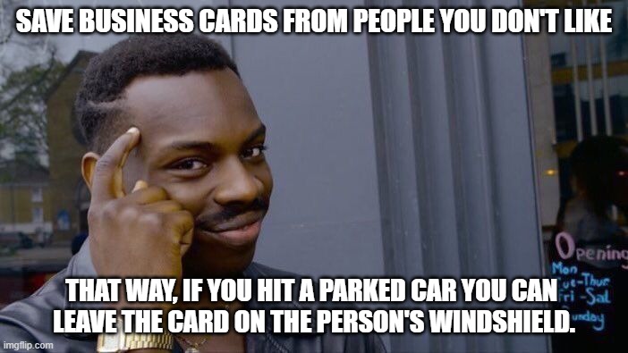 Save Business Cards | SAVE BUSINESS CARDS FROM PEOPLE YOU DON'T LIKE; THAT WAY, IF YOU HIT A PARKED CAR YOU CAN 
LEAVE THE CARD ON THE PERSON'S WINDSHIELD. | image tagged in memes | made w/ Imgflip meme maker