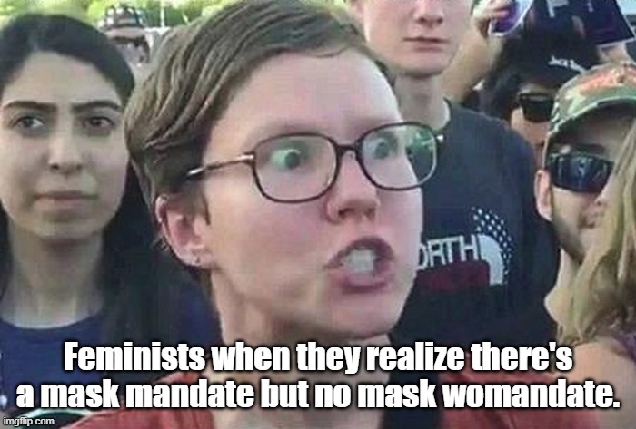 Feminists | Feminists when they realize there's a mask mandate but no mask womandate. | image tagged in triggered liberal | made w/ Imgflip meme maker