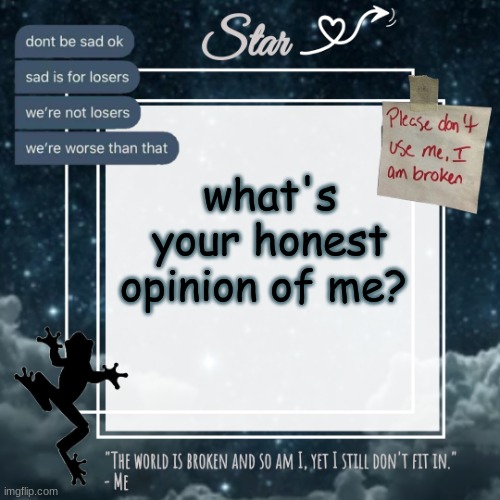 lol i had to repost it so i could get the link- dont ask i- | what's your honest opinion of me? | image tagged in stars sad template | made w/ Imgflip meme maker