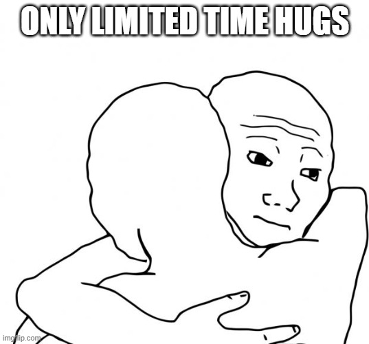 I Know That Feel Bro Meme | ONLY LIMITED TIME HUGS | image tagged in memes,i know that feel bro | made w/ Imgflip meme maker