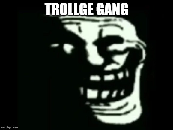 Trollge | TROLLGE GANG | image tagged in trollge | made w/ Imgflip meme maker