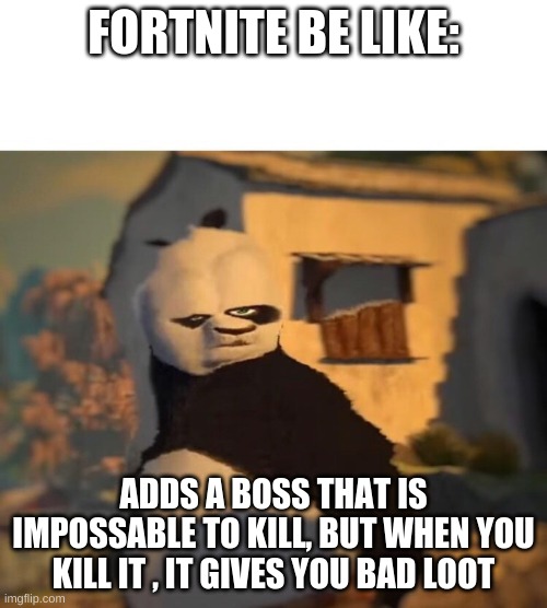 the caretaker n a nutshell | FORTNITE BE LIKE:; ADDS A BOSS THAT IS IMPOSSABLE TO KILL, BUT WHEN YOU KILL IT , IT GIVES YOU BAD LOOT | image tagged in drunk kung fu panda | made w/ Imgflip meme maker