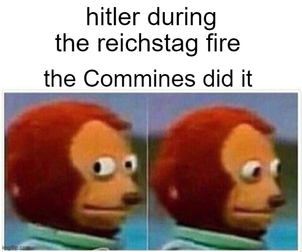 Monkey Puppet | hitler during the reichstag fire; the Commines did it | image tagged in memes,monkey puppet | made w/ Imgflip meme maker