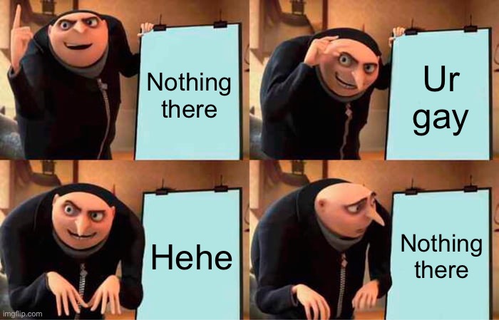 Gru's Plan | Nothing there; Ur gay; Hehe; Nothing there | image tagged in memes,gru's plan | made w/ Imgflip meme maker