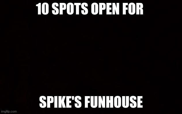 Wide black blank meme template | 10 SPOTS OPEN FOR; SPIKE'S FUNHOUSE | image tagged in wide black blank meme template | made w/ Imgflip meme maker
