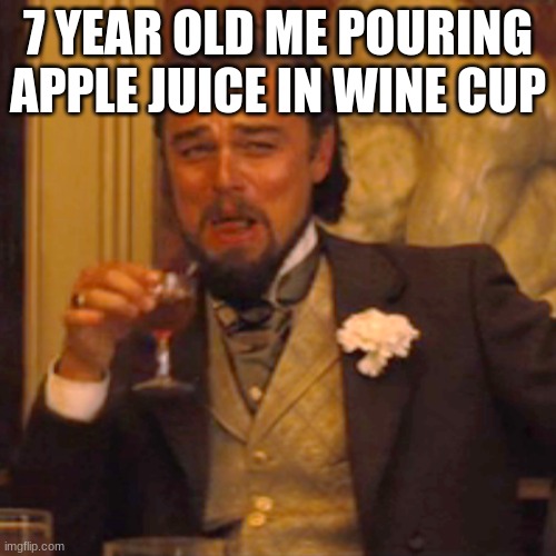 Laughing Leo Meme | 7 YEAR OLD ME POURING APPLE JUICE IN WINE CUP | image tagged in memes,laughing leo | made w/ Imgflip meme maker