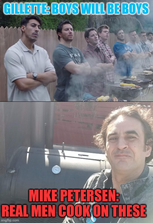Gillette | GILLETTE: BOYS WILL BE BOYS; MIKE PETERSEN: REAL MEN COOK ON THESE | image tagged in gillette,bbq | made w/ Imgflip meme maker