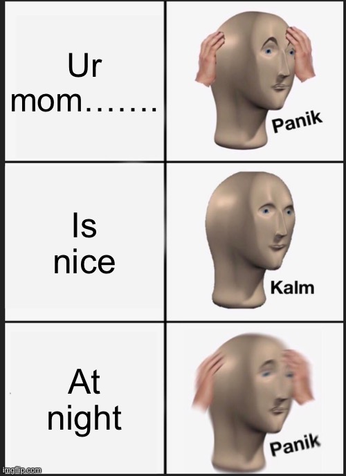 Panik Kalm Panik Meme | Ur mom……. Is nice; At night | image tagged in memes,panik kalm panik | made w/ Imgflip meme maker