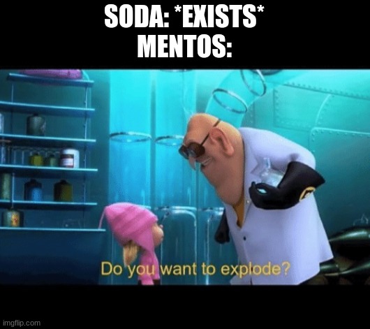 Soda In A Nutshell 2 | SODA: *EXISTS*
MENTOS: | image tagged in do you want to explode,funny,soda | made w/ Imgflip meme maker
