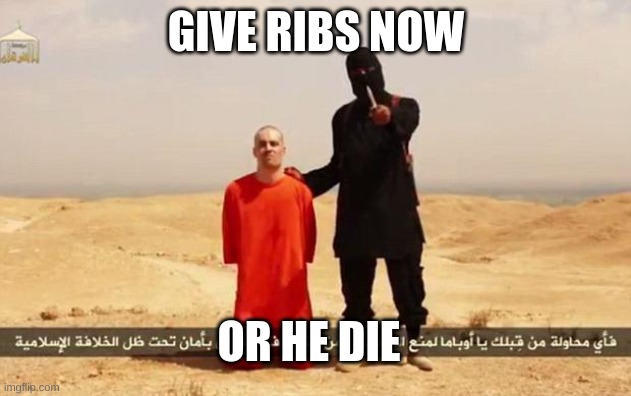 ISIS hostage | GIVE RIBS NOW OR HE DIE | image tagged in isis hostage | made w/ Imgflip meme maker