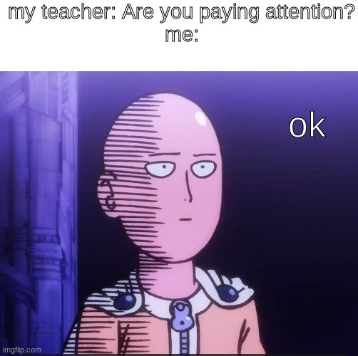 ok then | my teacher: Are you paying attention?
me:; ok | image tagged in one punch man,memes,school,relatable | made w/ Imgflip meme maker