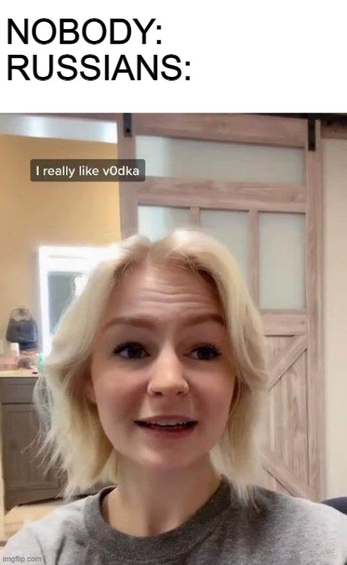NOBODY:
RUSSIANS: | made w/ Imgflip meme maker
