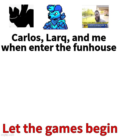Carlos, Larq, and me when enter the funhouse; Let the games begin | made w/ Imgflip meme maker
