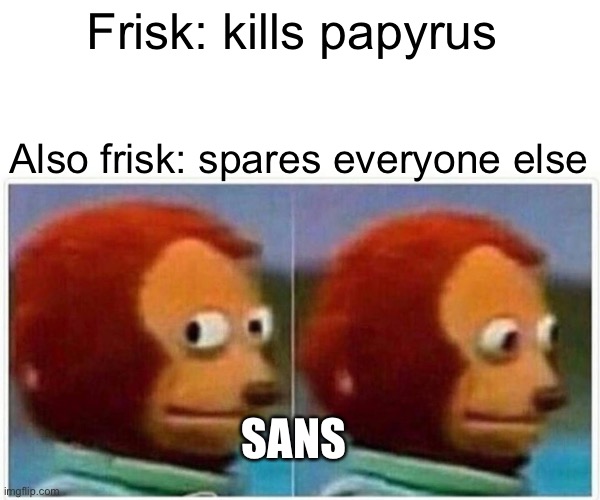 Monkey Puppet | Frisk: kills papyrus; Also frisk: spares everyone else; SANS | image tagged in memes,monkey puppet | made w/ Imgflip meme maker