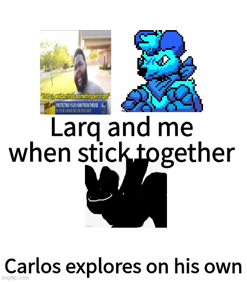 Larq and me when stick together; Carlos explores on his own | made w/ Imgflip meme maker