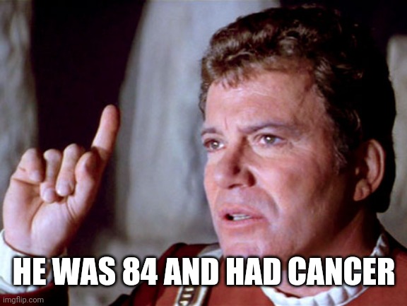 I Have A Question Kirk | HE WAS 84 AND HAD CANCER | image tagged in i have a question kirk | made w/ Imgflip meme maker