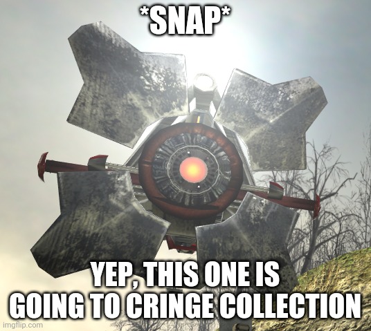 SNAP | *SNAP*; YEP, THIS ONE IS GOING TO CRINGE COLLECTION | image tagged in snap | made w/ Imgflip meme maker