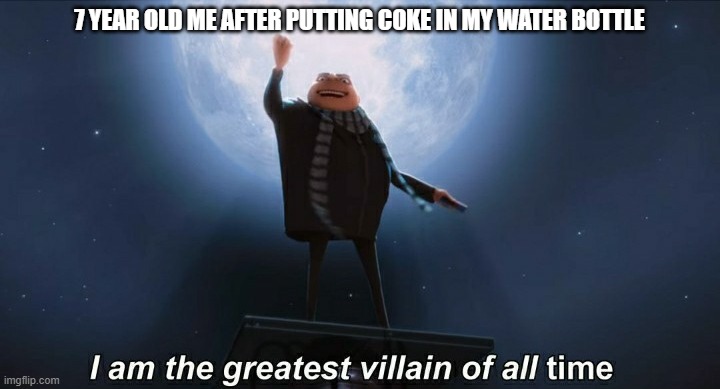 i am the greatest villain of all time | 7 YEAR OLD ME AFTER PUTTING COKE IN MY WATER BOTTLE | image tagged in i am the greatest villain of all time,memes,gru meme,funny,gifs,not really a gif | made w/ Imgflip meme maker