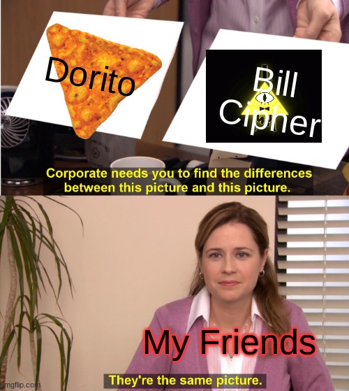 Same picture, right. | Dorito; Bill Cipher; My Friends | image tagged in memes,they're the same picture | made w/ Imgflip meme maker