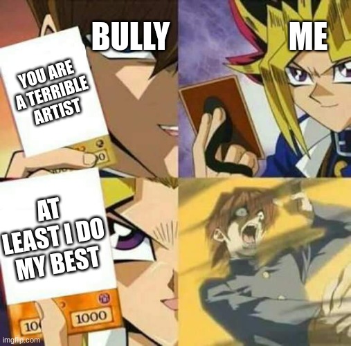 Yu Gi Oh | BULLY; ME; YOU ARE A TERRIBLE ARTIST; AT LEAST I DO MY BEST | image tagged in yu gi oh | made w/ Imgflip meme maker