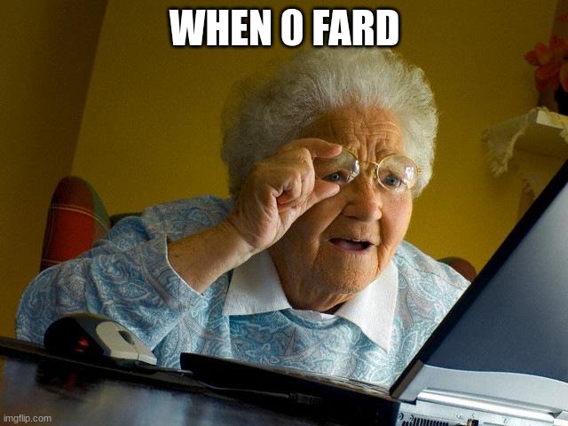 0 fard | WHEN 0 FARD | image tagged in memes,grandma finds the internet | made w/ Imgflip meme maker