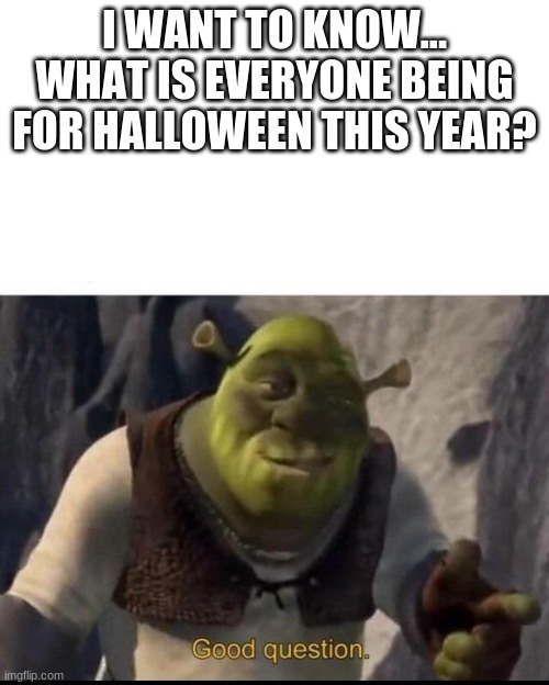 Tell me in the comments please :) | I WANT TO KNOW... WHAT IS EVERYONE BEING FOR HALLOWEEN THIS YEAR? | image tagged in shrek,question,halloween,spooktober | made w/ Imgflip meme maker
