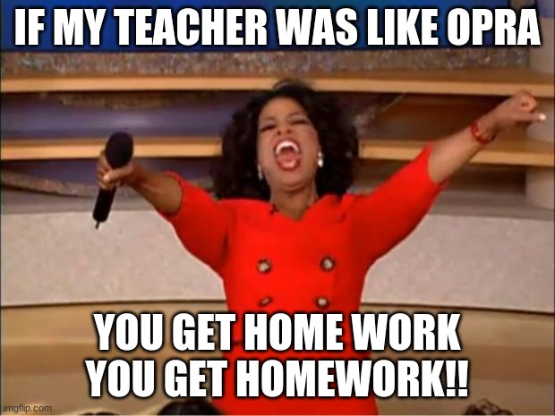 Oprah You Get A | IF MY TEACHER WAS LIKE OPRA; YOU GET HOME WORK YOU GET HOMEWORK!! | image tagged in memes,oprah you get a | made w/ Imgflip meme maker