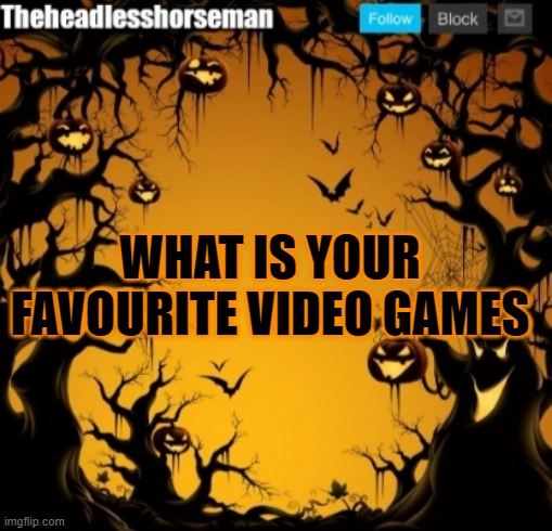 The headless horseman announcement template v2 Halloween version | WHAT IS YOUR FAVOURITE VIDEO GAMES | image tagged in the headless horseman announcement template v2 halloween version | made w/ Imgflip meme maker