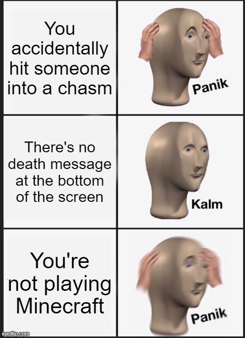 OH NO | You accidentally hit someone into a chasm; There's no death message at the bottom of the screen; You're not playing Minecraft | image tagged in memes,panik kalm panik | made w/ Imgflip meme maker