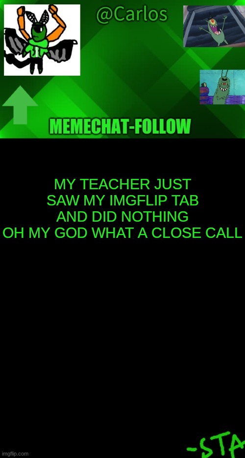 HOOOOOOOOOOOO | MY TEACHER JUST SAW MY IMGFLIP TAB AND DID NOTHING
OH MY GOD WHAT A CLOSE CALL | made w/ Imgflip meme maker