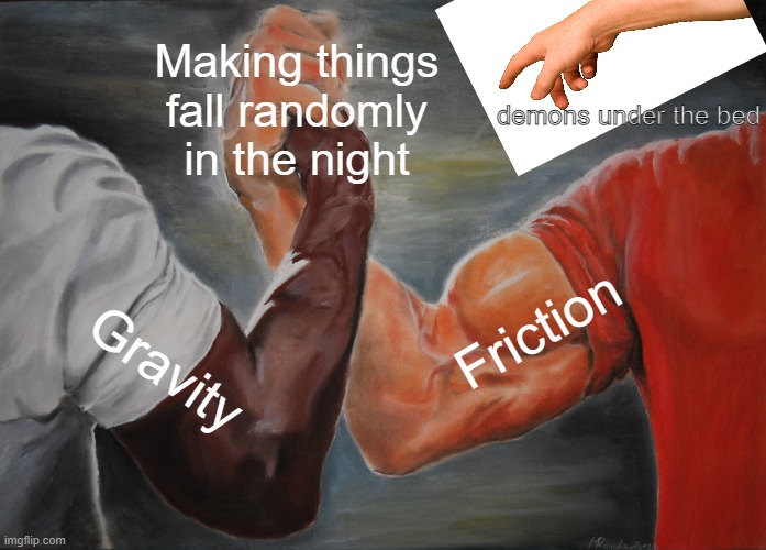 Falling things in the night | Making things fall randomly in the night; demons under the bed; Friction; Gravity | image tagged in memes,epic handshake | made w/ Imgflip meme maker