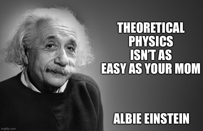 Science and stuff | THEORETICAL PHYSICS ISN’T AS EASY AS YOUR MOM; ALBIE EINSTEIN | image tagged in albert einstein quotes | made w/ Imgflip meme maker