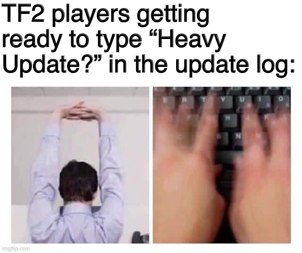 It’s annoying. | TF2 players getting ready to type “Heavy Update?” in the update log: | image tagged in cracking knuckles | made w/ Imgflip meme maker