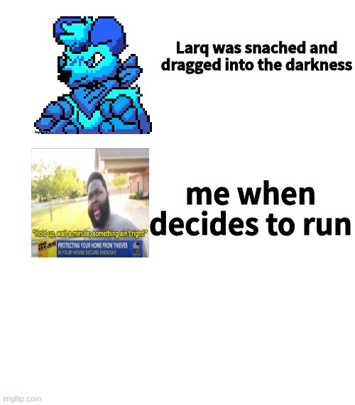 Larq was snached and dragged into the darkness; me when decides to run | made w/ Imgflip meme maker