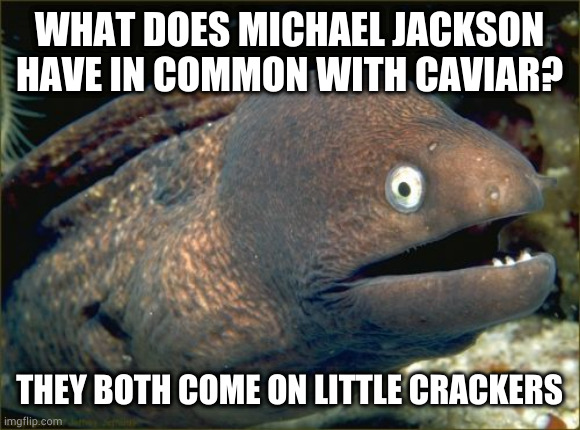 Only about 20 years late | WHAT DOES MICHAEL JACKSON HAVE IN COMMON WITH CAVIAR? THEY BOTH COME ON LITTLE CRACKERS | image tagged in memes,bad joke eel | made w/ Imgflip meme maker