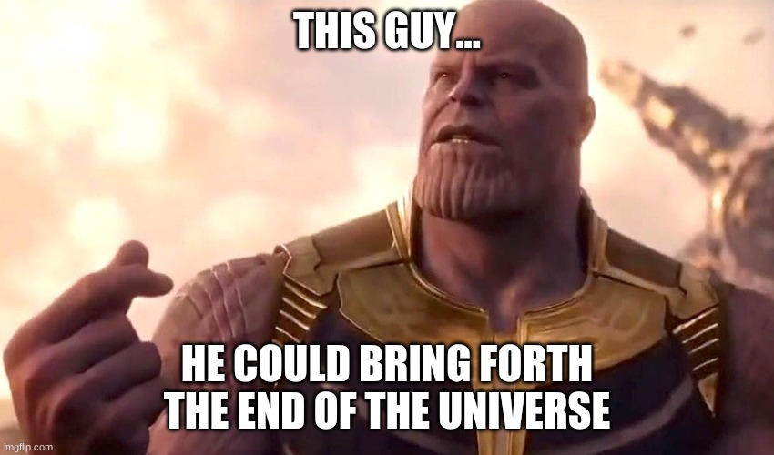 thanos snap | THIS GUY... HE COULD BRING FORTH THE END OF THE UNIVERSE | image tagged in thanos snap | made w/ Imgflip meme maker