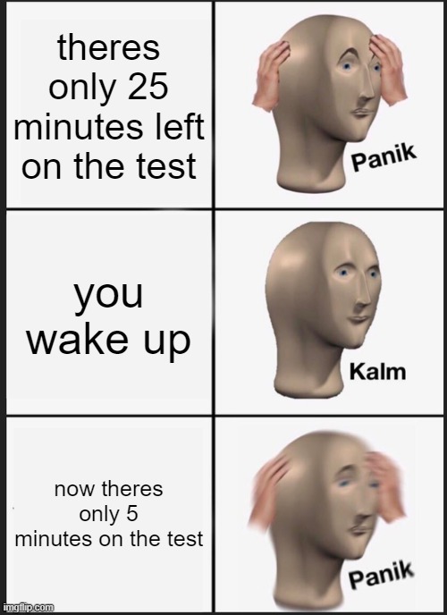 Panik Kalm Panik Meme | theres only 25 minutes left on the test; you wake up; now theres only 5 minutes on the test | image tagged in memes,panik kalm panik | made w/ Imgflip meme maker