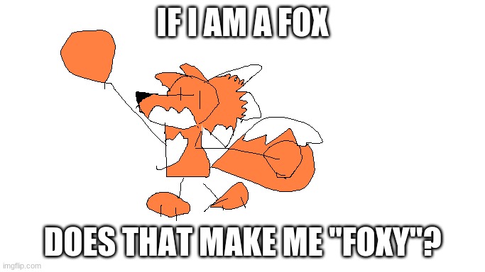 fredrick the fox |  IF I AM A FOX; DOES THAT MAKE ME "FOXY"? | image tagged in fredrick the fox | made w/ Imgflip meme maker
