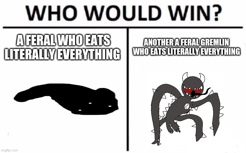 h | A FERAL WHO EATS LITERALLY EVERYTHING; ANOTHER A FERAL GREMLIN WHO EATS LITERALLY EVERYTHING | made w/ Imgflip meme maker