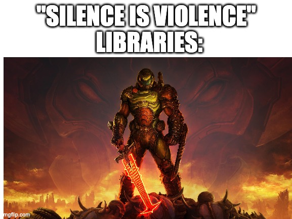 LIBRARIES:; "SILENCE IS VIOLENCE" | image tagged in memes | made w/ Imgflip meme maker