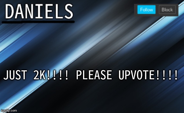 daniels template | JUST 2K!!!! PLEASE UPVOTE!!!! | image tagged in daniels template | made w/ Imgflip meme maker