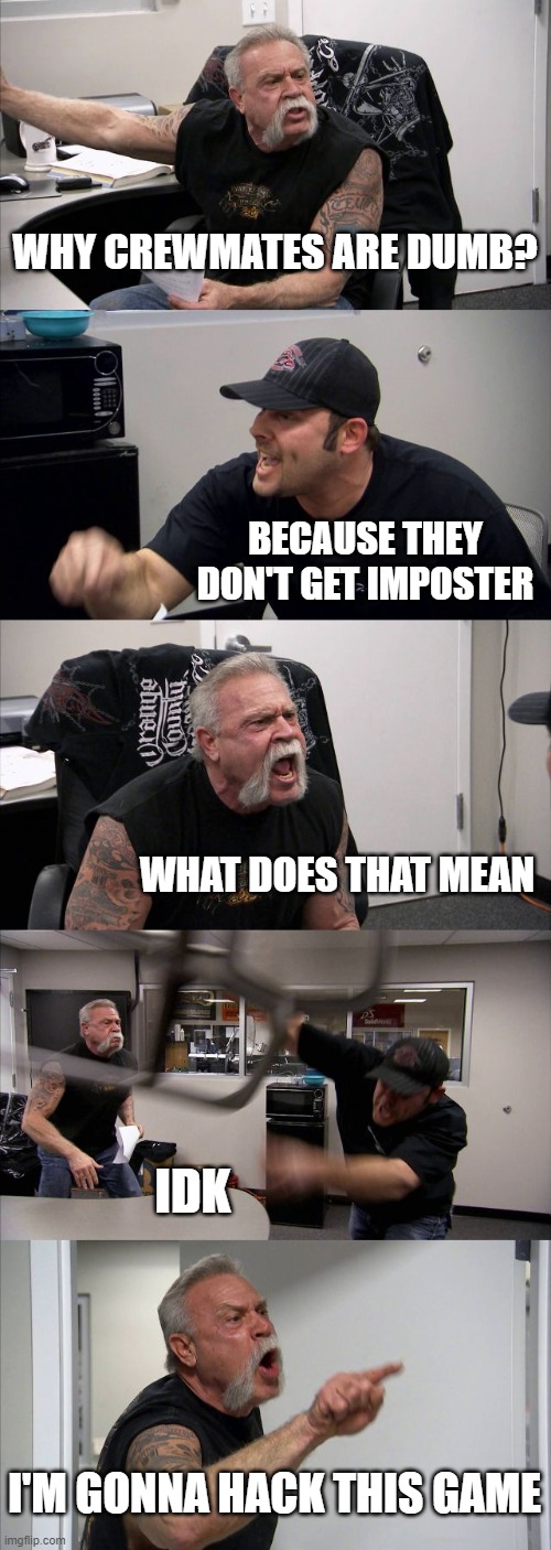 American Chopper Argument Meme | WHY CREWMATES ARE DUMB? BECAUSE THEY DON'T GET IMPOSTER; WHAT DOES THAT MEAN; IDK; I'M GONNA HACK THIS GAME | image tagged in memes,american chopper argument | made w/ Imgflip meme maker