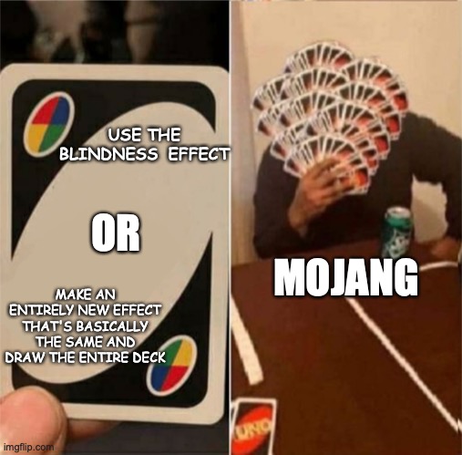 I am, of course referring to the darkness affect coming in 1.19 | USE THE BLINDNESS  EFFECT; OR; MAKE AN ENTIRELY NEW EFFECT THAT'S BASICALLY THE SAME AND DRAW THE ENTIRE DECK; MOJANG | image tagged in uno draw the whole deck | made w/ Imgflip meme maker
