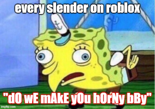someone cancel roblox tiktokers | every slender on roblox; "dO wE mAkE yOu hOrNy bBy" | image tagged in memes,mocking spongebob | made w/ Imgflip meme maker