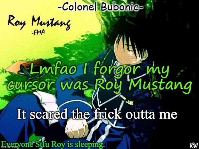 Roy nap ^^ | Lmfao I forgor my cursor was Roy Mustang; It scared the frick outta me | image tagged in roy nap | made w/ Imgflip meme maker