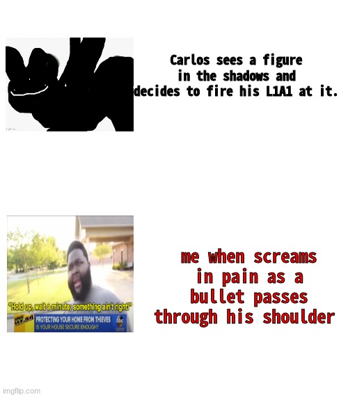 Carlos sees a figure in the shadows and decides to fire his L1A1 at it. me when screams in pain as a bullet passes through his shoulder | made w/ Imgflip meme maker