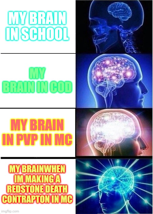 Brain | MY BRAIN IN SCHOOL; MY BRAIN IN COD; MY BRAIN IN PVP IN MC; MY BRAINWHEN IM MAKING A REDSTONE DEATH CONTRAPTON IN MC | image tagged in memes,expanding brain | made w/ Imgflip meme maker